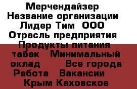 Мерчендайзер › Название организации ­ Лидер Тим, ООО › Отрасль предприятия ­ Продукты питания, табак › Минимальный оклад ­ 1 - Все города Работа » Вакансии   . Крым,Каховское